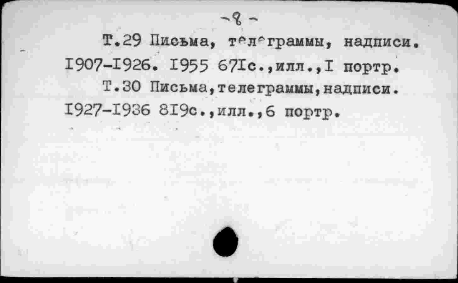 ﻿Т.29 Письма, тгл^граммы, надписи. 1907-1926. 1955 671с.,илл.,1 портр.
Т.ЗО Письма,телеграммы,надписи. 1927-1936 819с.,илл.,6 портр.